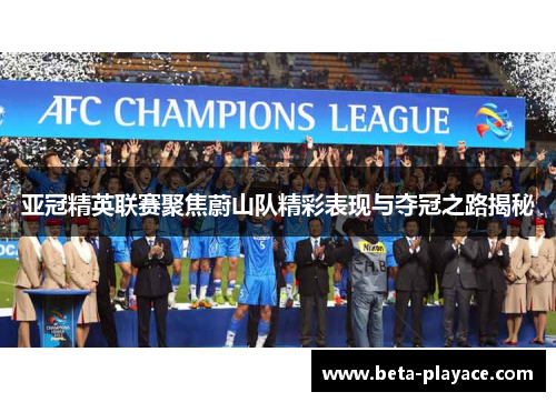 亚冠精英联赛聚焦蔚山队精彩表现与夺冠之路揭秘 亚冠精英联赛聚焦蔚山队精彩表现与夺冠之路揭秘