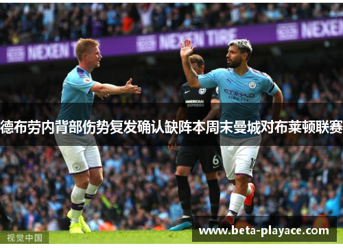 德布劳内背部伤势复发确认缺阵本周末曼城对布莱顿联赛 德布劳内背部伤势复发确认缺阵本周末曼城对布莱顿联赛