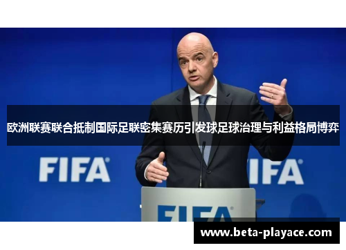 欧洲联赛联合抵制国际足联密集赛历引发球足球治理与利益格局博弈