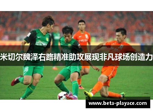 米切尔魏泽右路精准助攻展现非凡球场创造力 米切尔魏泽右路精准助攻展现非凡球场创造力