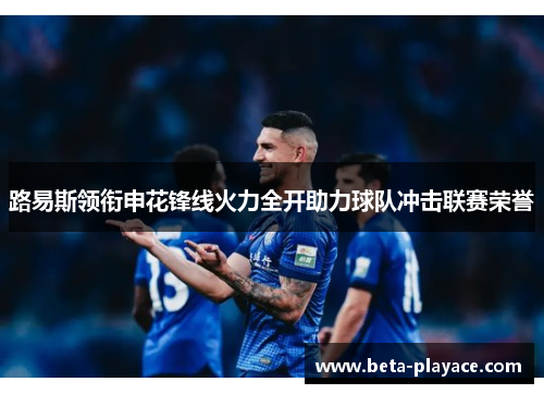 路易斯领衔申花锋线火力全开助力球队冲击联赛荣誉 路易斯领衔申花锋线火力全开助力球队冲击联赛荣誉