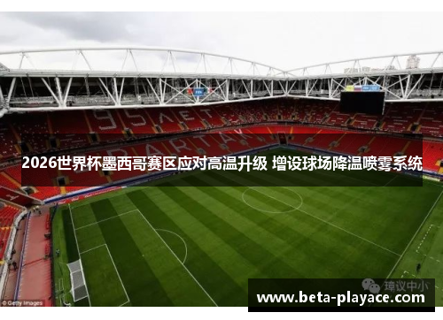 2026世界杯墨西哥赛区应对高温升级 增设球场降温喷雾系统 2026世界杯墨西哥赛区应对高温升级 增设球场降温喷雾系统