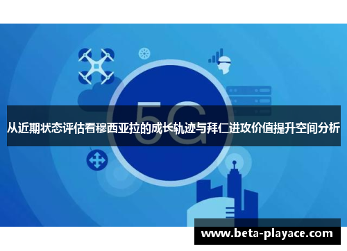 从近期状态评估看穆西亚拉的成长轨迹与拜仁进攻价值提升空间分析 从近期状态评估看穆西亚拉的成长轨迹与拜仁进攻价值提升空间分析