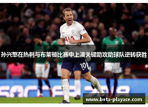 孙兴慜在热刺与布莱顿比赛中上演关键助攻助球队逆转获胜