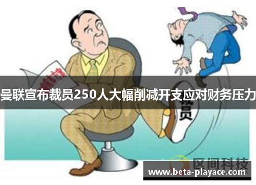 曼联宣布裁员250人大幅削减开支应对财务压力