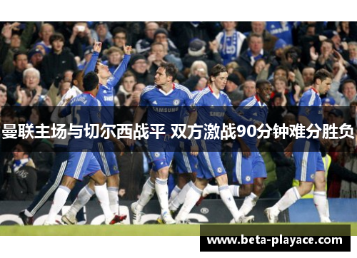 曼联主场与切尔西战平 双方激战90分钟难分胜负