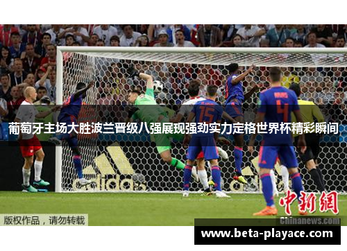 葡萄牙主场大胜波兰晋级八强展现强劲实力定格世界杯精彩瞬间