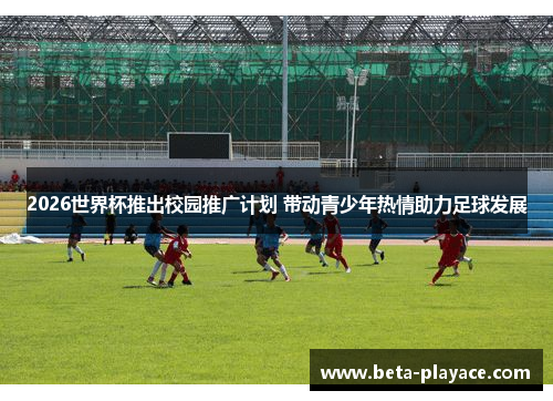 2026世界杯推出校园推广计划 带动青少年热情助力足球发展