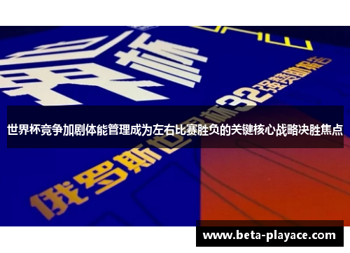 世界杯竞争加剧体能管理成为左右比赛胜负的关键核心战略决胜焦点 世界杯竞争加剧体能管理成为左右比赛胜负的关键核心战略决胜焦点