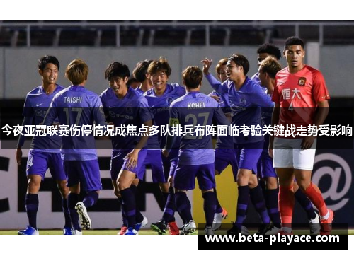 今夜亚冠联赛伤停情况成焦点多队排兵布阵面临考验关键战走势受影响 今夜亚冠联赛伤停情况成焦点多队排兵布阵面临考验关键战走势受影响