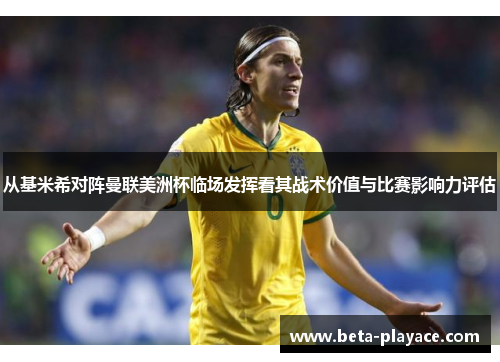 从基米希对阵曼联美洲杯临场发挥看其战术价值与比赛影响力评估 从基米希对阵曼联美洲杯临场发挥看其战术价值与比赛影响力评估