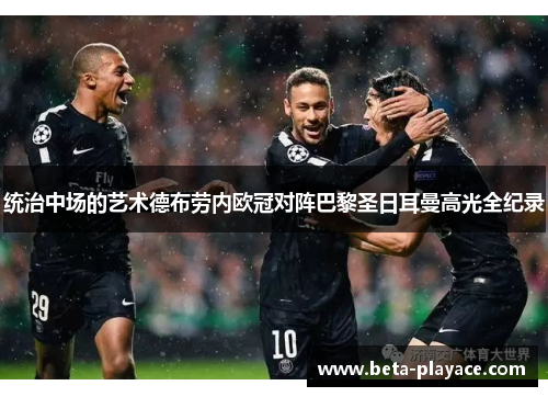 统治中场的艺术德布劳内欧冠对阵巴黎圣日耳曼高光全纪录 统治中场的艺术德布劳内欧冠对阵巴黎圣日耳曼高光全纪录