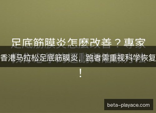 香港马拉松足底筋膜炎，跑者需重视科学恢复