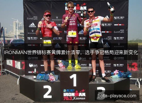 IRONMAN世界锦标赛黄牌累计清零，选手争冠格局迎来新变化